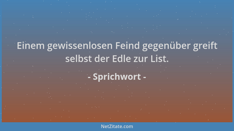 Sprichwort - Einem gewissenlosen Feind gegenüber greift selbst der Edle zur List....