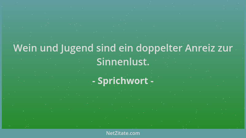 Sprichwort - Wein und Jugend sind ein doppelter Anreiz zur Sinnenlust....