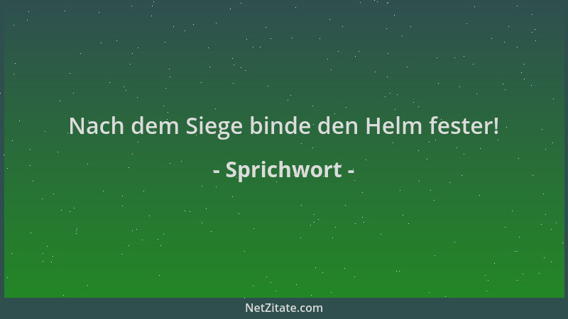 Sprichwort - Nach dem Siege binde den Helm fester!...