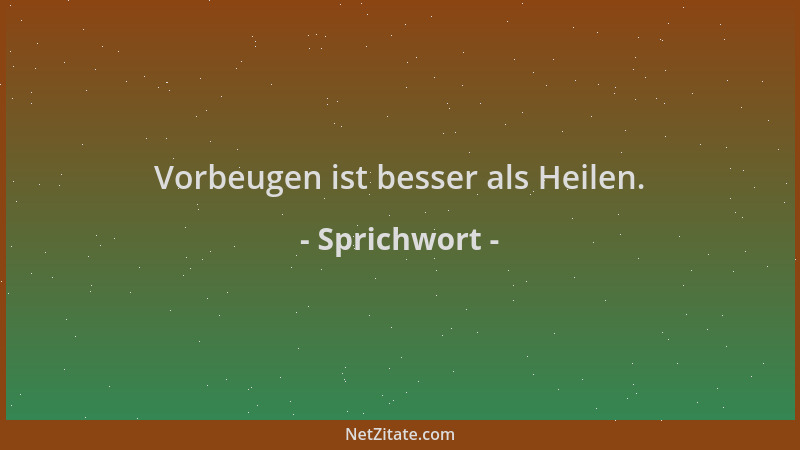 Sprichwort - Vorbeugen ist besser als Heilen....