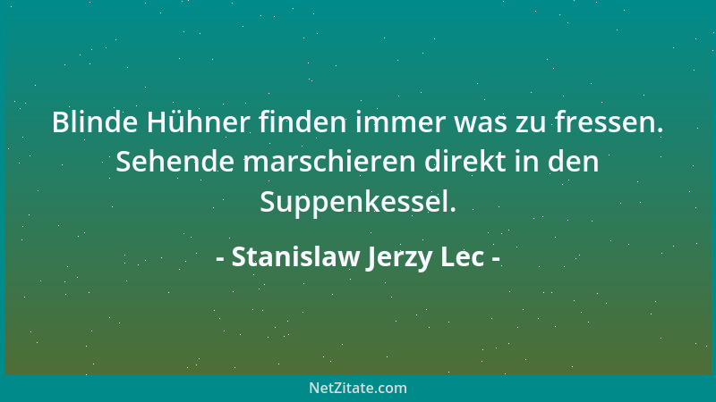 Stanislaw Jerzy Lec - Blinde Hühner finden immer was zu fressen. Sehende marschieren direkt in den Suppenkessel....