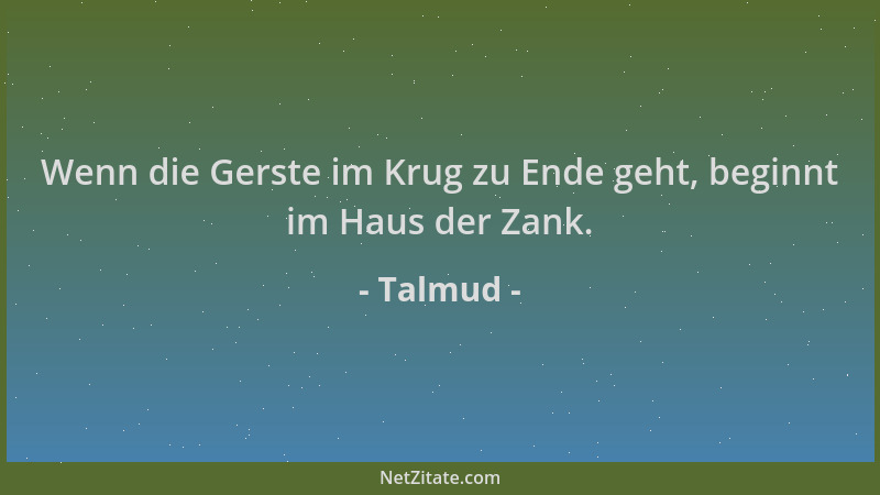 Talmud - Wenn die Gerste im Krug zu Ende geht, beginnt im Haus der Zank....