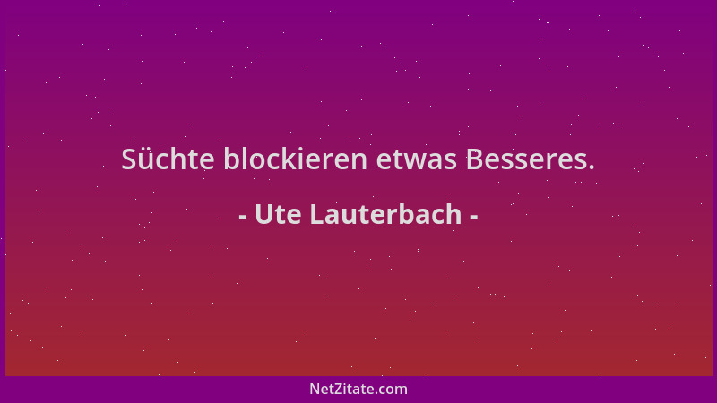 Ute Lauterbach - Süchte blockieren etwas Besseres....