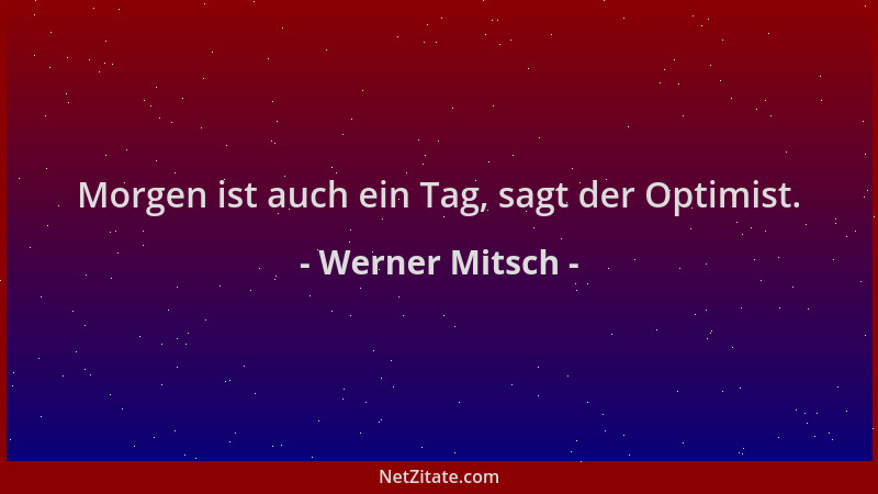 Werner Mitsch - Morgen ist auch ein Tag, sagt der Optimist....