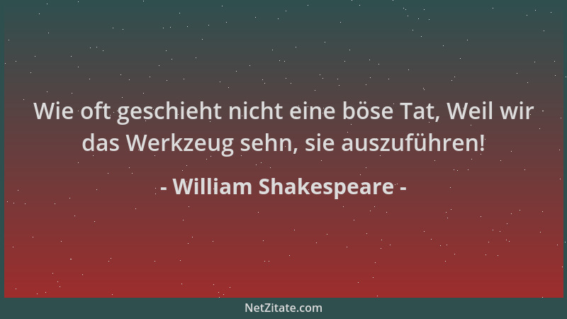 William Shakespeare - Wie oft geschieht nicht eine böse Tat, Weil wir das Werkzeug sehn, sie auszuführen!...