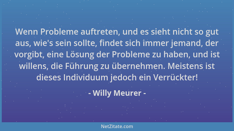 Willy Meurer - Wenn Probleme auftreten, und es sieht nicht so gut aus, wie 's sein sollte, findet sich immer jemand, der vor...