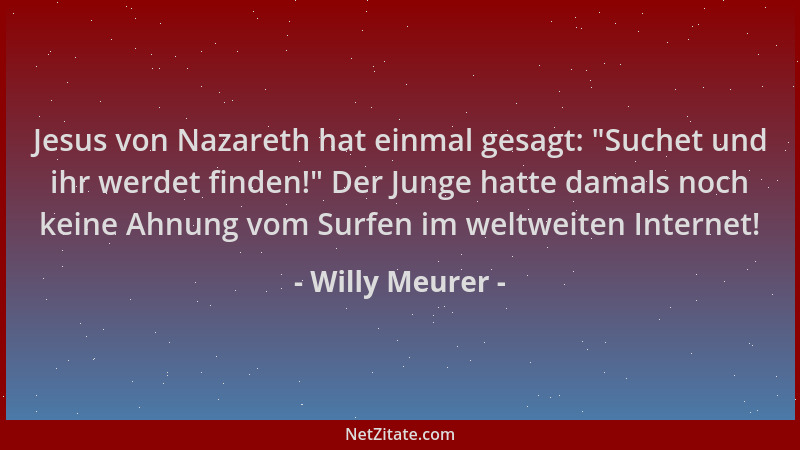 Willy Meurer - Jesus von Nazareth hat einmal gesagt:  "Suchet und ihr werdet finden! " Der Junge hatte damals noch keine Ahnu...