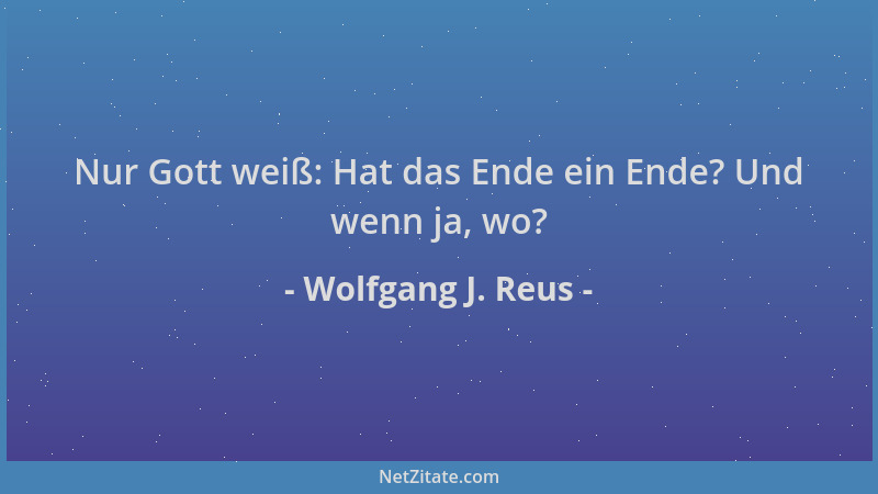 Wolfgang J. Reus - Nur Gott weiß: Hat das Ende ein Ende? Und wenn ja, wo?...