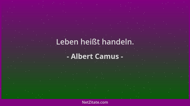 Albert Camus - Leben heißt handeln....