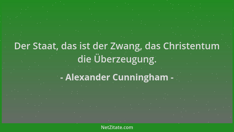 Alexander Cunningham - Der Staat, das ist der Zwang, das Christentum die Überzeugung....
