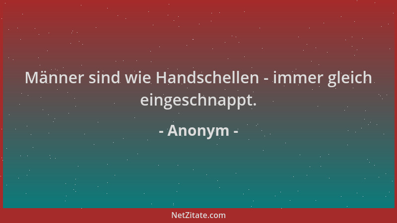 Anonym - Männer sind wie Handschellen - immer gleich eingeschnappt....