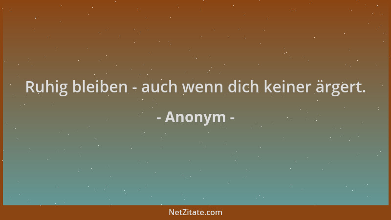 Anonym - Ruhig bleiben - auch wenn dich keiner ärgert....