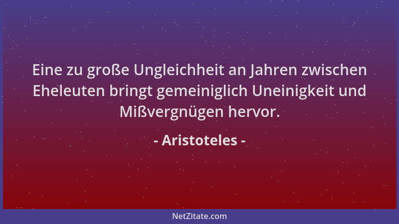 Aristoteles - Eine zu große Ungleichheit an Jahren zwischen Eheleuten bringt gemeiniglich Uneinigkeit und Mißvergnügen herv...