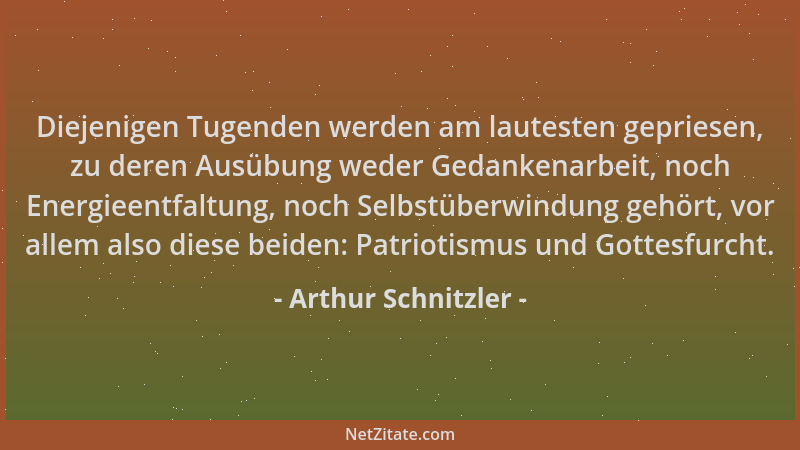Arthur Schnitzler - Diejenigen Tugenden werden am lautesten gepriesen, zu deren Ausübung weder Gedankenarbeit, noch Energie...