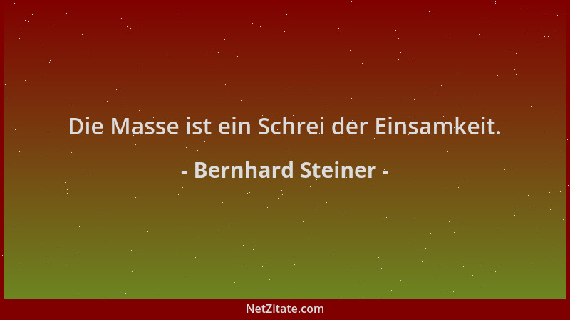 Bernhard Steiner - Die Masse ist ein Schrei der Einsamkeit....
