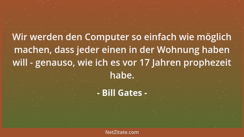 Bill Gates - Wir werden den Computer so einfach wie möglich machen, dass jeder einen in der Wohnung haben will - genauso, w...