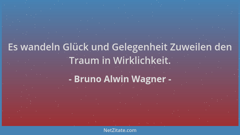 Bruno Alwin Wagner - Es wandeln Glück und Gelegenheit Zuweilen den Traum in Wirklichkeit....