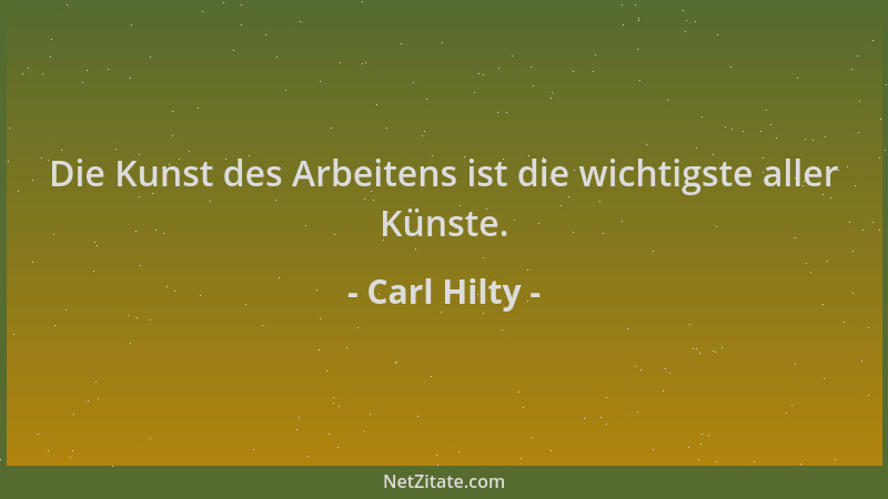 Carl Hilty - Die Kunst des Arbeitens ist die wichtigste aller Künste....