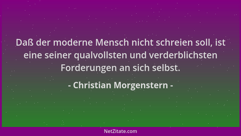 Christian Morgenstern - Daß der moderne Mensch nicht schreien soll, ist eine seiner qualvollsten und verderblichsten Forder...