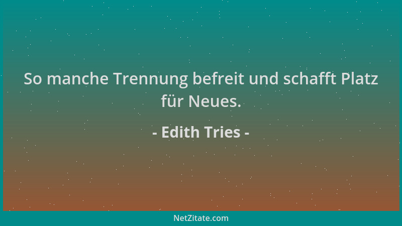 Edith Tries - So manche Trennung befreit und schafft Platz für Neues....