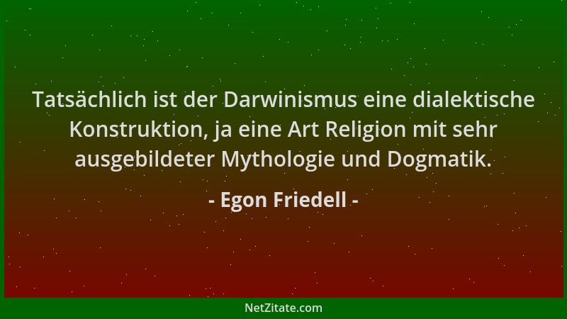 Egon Friedell - Tatsächlich ist der Darwinismus eine dialektische Konstruktion, ja eine Art Religion mit sehr ausgebildeter...