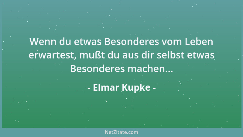 Elmar Kupke - Wenn du etwas Besonderes vom Leben erwartest, mußt du aus dir selbst etwas Besonderes machen......