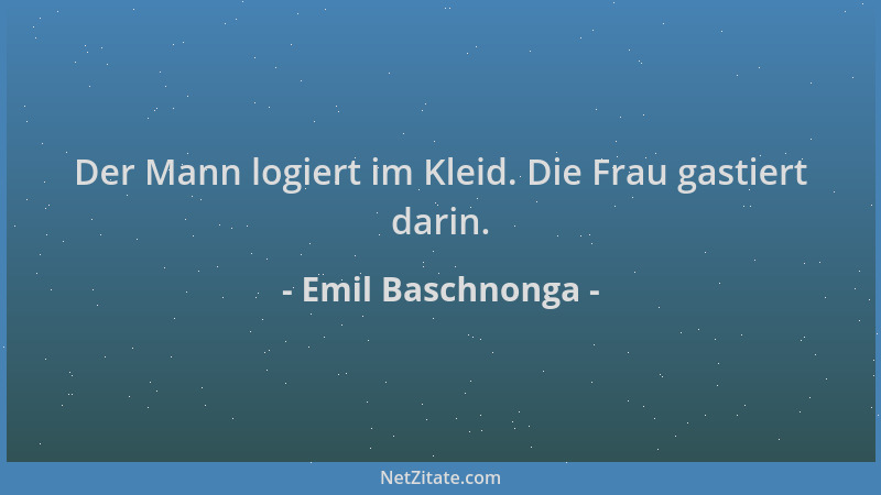Emil Baschnonga - Der Mann logiert im Kleid. Die Frau gastiert darin....