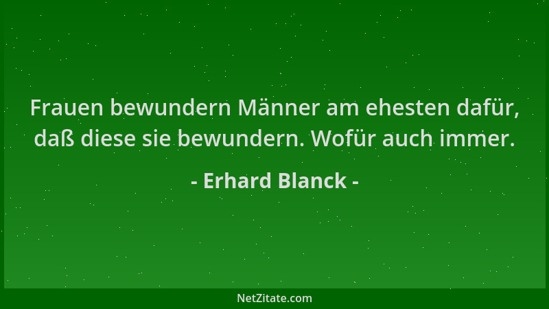 Erhard Blanck - Frauen bewundern Männer am ehesten dafür, daß diese sie bewundern. Wofür auch immer....