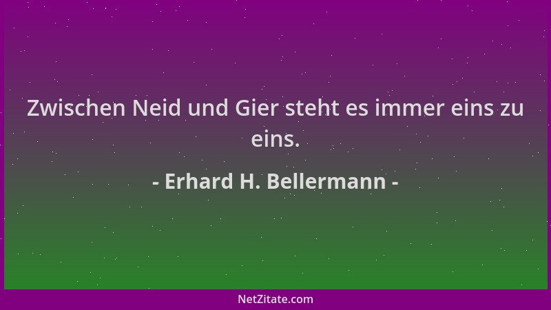 Erhard H. Bellermann - Zwischen Neid und Gier steht es immer eins zu eins....