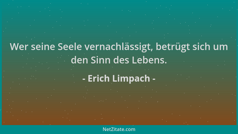 Erich Limpach - Wer seine Seele vernachlässigt, betrügt sich um den Sinn des Lebens....