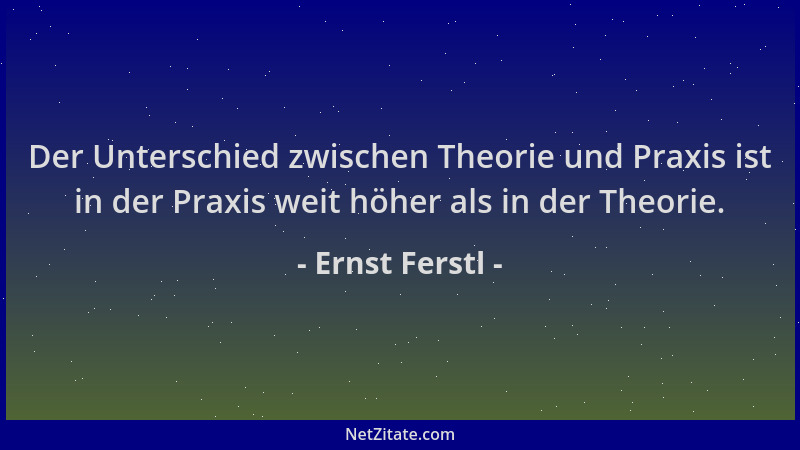 Ernst Ferstl - Der Unterschied zwischen Theorie und Praxis ist in der Praxis weit höher als in der Theorie....