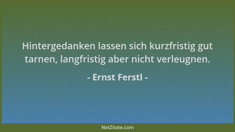 Ernst Ferstl - Hintergedanken lassen sich kurzfristig gut tarnen, langfristig aber nicht verleugnen....