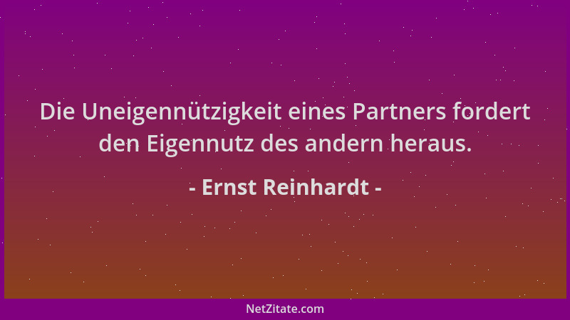 Ernst Reinhardt - Die Uneigennützigkeit eines Partners fordert den Eigennutz des andern heraus....