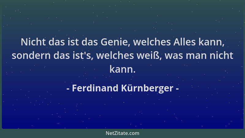 Ferdinand Kürnberger - Nicht das ist das Genie, welches Alles kann, sondern das ist 's, welches weiß, was man nicht kann....