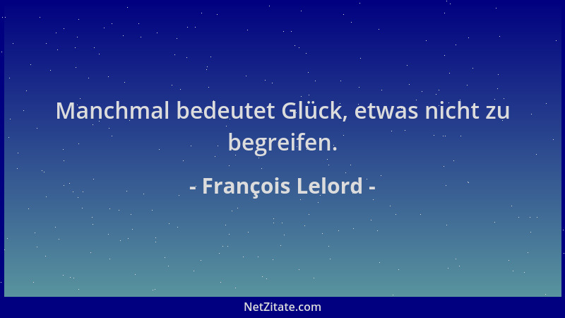 François Lelord - Manchmal bedeutet Glück, etwas nicht zu begreifen....