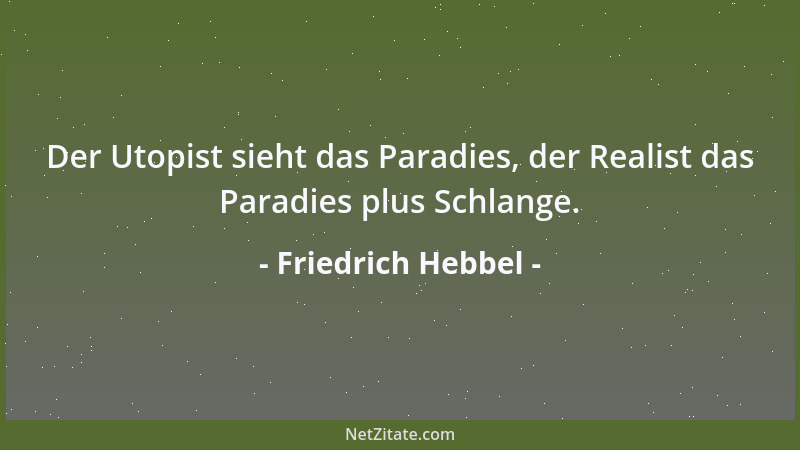 Friedrich Hebbel - Der Utopist sieht das Paradies, der Realist das Paradies plus Schlange....