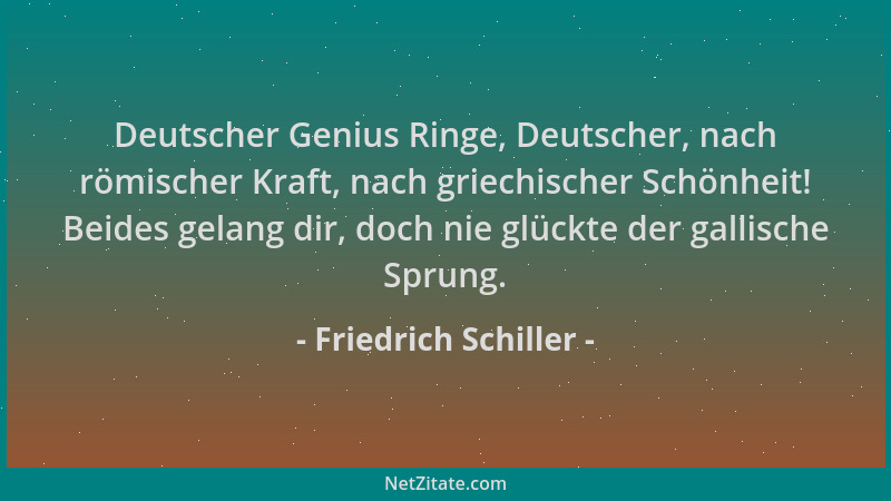 Friedrich Schiller - Deutscher Genius Ringe, Deutscher, nach römischer Kraft, nach griechischer Schönheit! Beides gelang di...