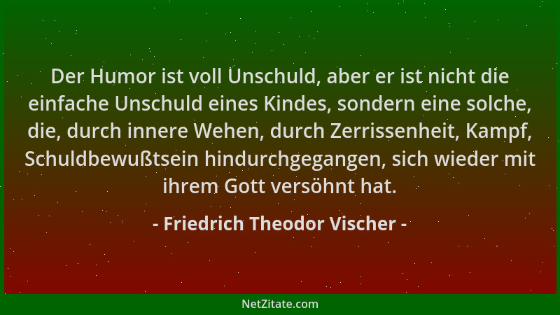 Friedrich Theodor Vischer - Der Humor ist voll Unschuld, aber er ist nicht die einfache Unschuld eines Kindes, sondern eine...