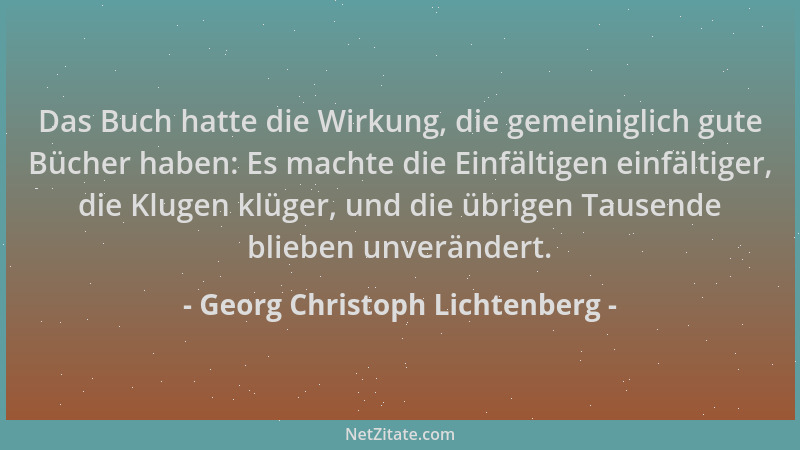 Georg Christoph Lichtenberg - Das Buch hatte die Wirkung, die gemeiniglich gute Bücher haben: Es machte die Einfältigen ein...
