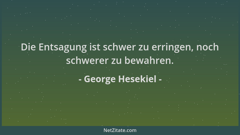 George Hesekiel - Die Entsagung ist schwer zu erringen, noch schwerer zu bewahren....