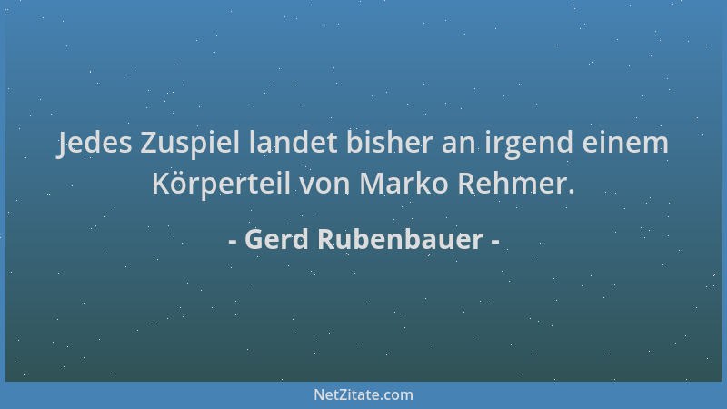 Gerd Rubenbauer - Jedes Zuspiel landet bisher an irgend einem Körperteil von Marko Rehmer....