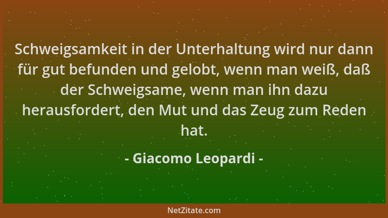 Giacomo Leopardi - Schweigsamkeit in der Unterhaltung wird nur dann für gut befunden und gelobt, wenn man weiß, daß der Sch...