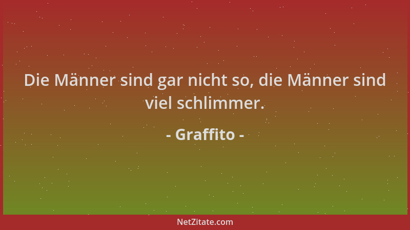 Graffito - Die Männer sind gar nicht so, die Männer sind viel schlimmer....