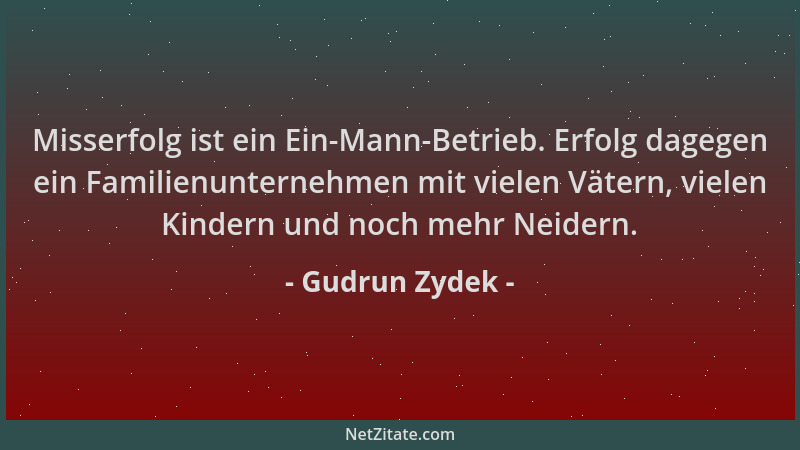 Gudrun Zydek - Misserfolg ist ein Ein-Mann-Betrieb. Erfolg dagegen ein Familienunternehmen mit vielen Vätern, vielen Kinder...