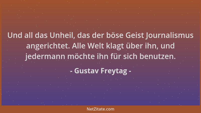 Gustav Freytag - Und all das Unheil, das der böse Geist Journalismus angerichtet. Alle Welt klagt über ihn, und jedermann m...
