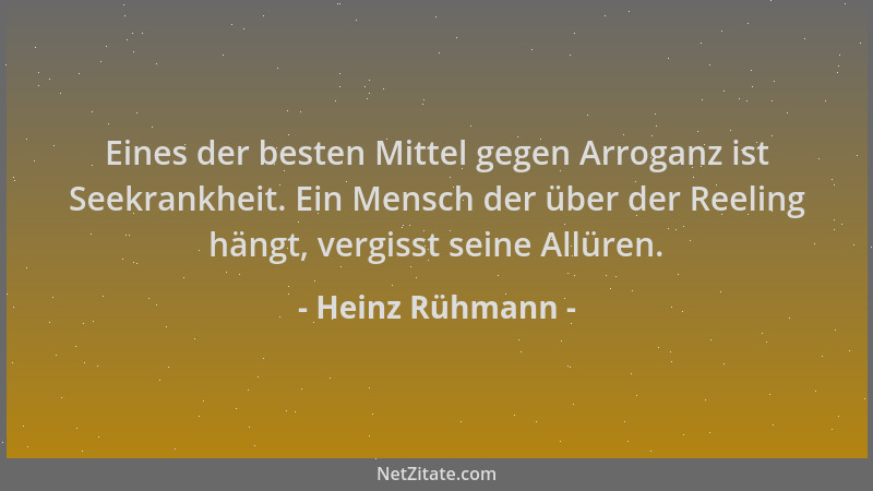 Heinz Rühmann - Eines der besten Mittel gegen Arroganz ist Seekrankheit. Ein Mensch der über der Reeling hängt, vergisst se...