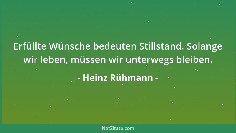 Heinz Rühmann - Erfüllte Wünsche bedeuten Stillstand. Solange wir leben, müssen wir unterwegs bleiben....