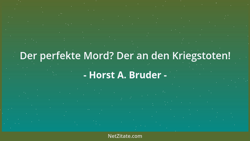 Horst A. Bruder - Der perfekte Mord? Der an den Kriegstoten!...