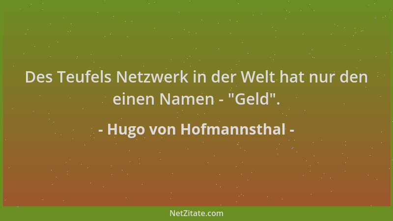 Hugo von Hofmannsthal - Des Teufels Netzwerk in der Welt hat nur den einen Namen -  "Geld "....