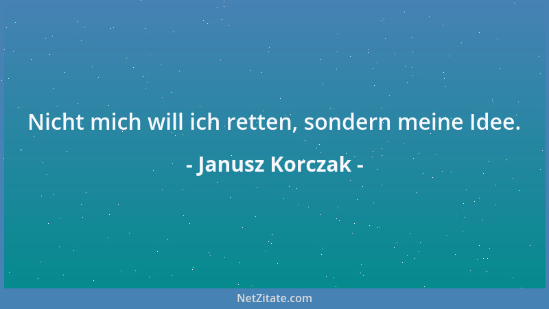 Janusz Korczak - Nicht mich will ich retten, sondern meine Idee....
